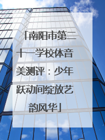 南阳市第二十一学校体音美测评：少年跃动间绽放艺韵风华
