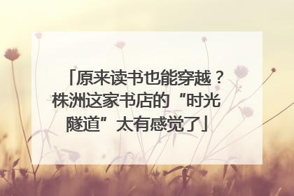 原来读书也能穿越？株洲这家书店的“时光隧道”太有感觉了