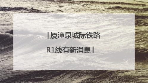 厦漳泉城际铁路R1线有新消息