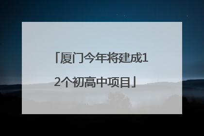 厦门今年将建成12个初高中项目