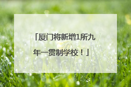 厦门将新增1所九年一贯制学校！
