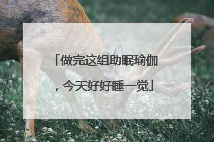 做完这组助眠瑜伽，今天好好睡一觉