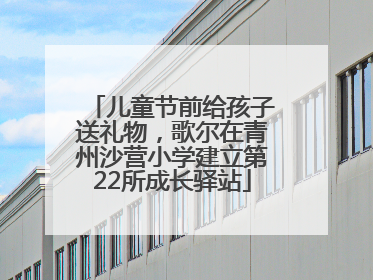 儿童节前给孩子送礼物，歌尔在青州沙营小学建立第22所成长驿站