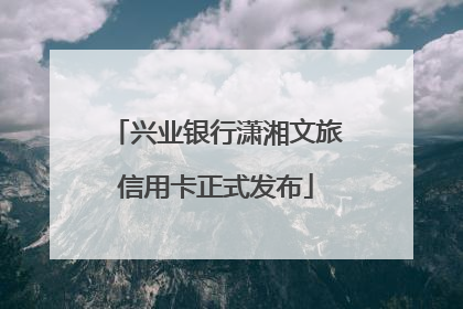 兴业银行潇湘文旅信用卡正式发布