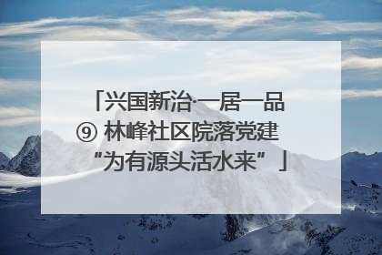 兴国新治·一居一品⑨ 林峰社区院落党建“为有源头活水来”