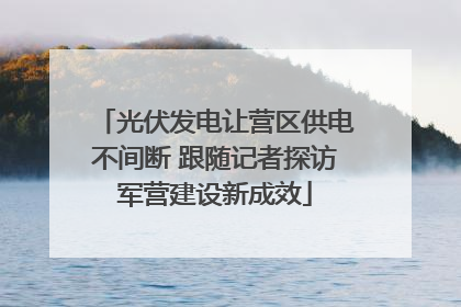 光伏发电让营区供电不间断 跟随记者探访军营建设新成效