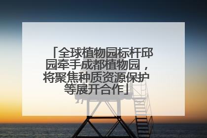 全球植物园标杆邱园牵手成都植物园，将聚焦种质资源保护等展开合作