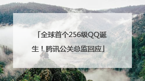全球首个256级QQ诞生！腾讯公关总监回应