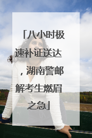 八小时极速补证送达，湖南警邮解考生燃眉之急