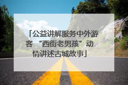 公益讲解服务中外游客 “西街老男孩”动情讲述古城故事