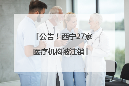 公告！西宁27家医疗机构被注销
