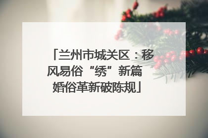 兰州市城关区：移风易俗“绣”新篇 婚俗革新破陈规