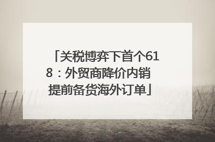 关税博弈下首个618：外贸商降价内销 提前备货海外订单