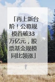再上新台阶！公募规模首破33万亿元，股票基金规模同比领涨