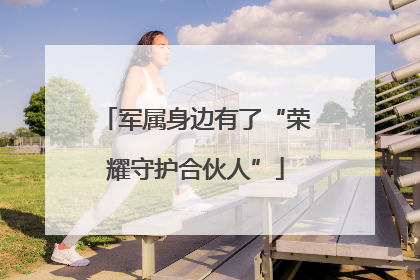 军属身边有了“荣耀守护合伙人”