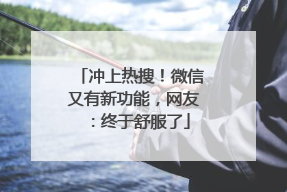 冲上热搜！微信又有新功能，网友：终于舒服了