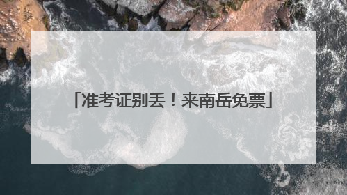 准考证别丢！来南岳免票