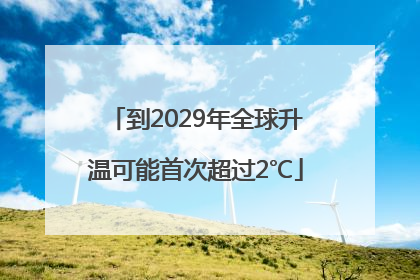 到2029年全球升温可能首次超过2℃
