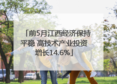 前5月江西经济保持平稳 高技术产业投资增长14.6%