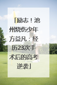 励志！池州烧伤少年方益凡：经历23次手术后的高考逆袭