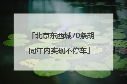 北京东西城70条胡同年内实现不停车
