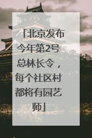 北京发布今年第2号总林长令，每个社区村都将有园艺师
