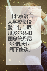 北京语言大学校长段鹏一行与厄瓜多尔共和国总统丹尼尔·诺沃亚阁下座谈