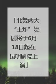 北舞两大“王炸”舞剧将于6月18日起在昆明剧院上演