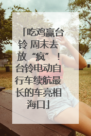 吃鸡赢台铃 周末去放“疯”！台铃电动自行车续航最长的车亮相海口