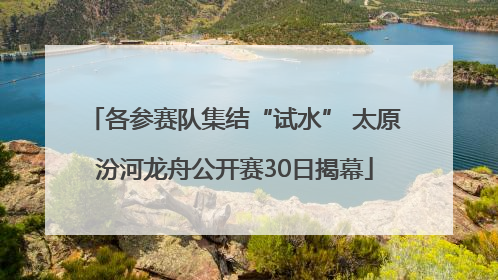 各参赛队集结“试水” 太原汾河龙舟公开赛30日揭幕