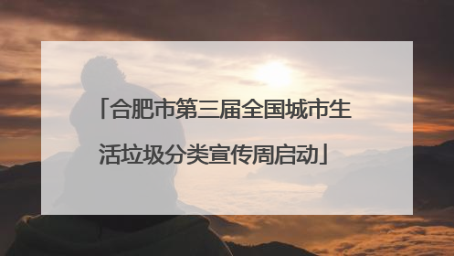 合肥市第三届全国城市生活垃圾分类宣传周启动