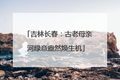 吉林长春：古老母亲河绿意盎然焕生机