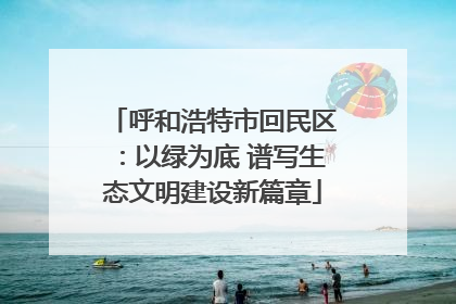 呼和浩特市回民区：以绿为底 谱写生态文明建设新篇章