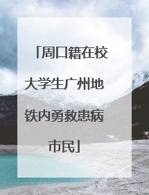 周口籍在校大学生广州地铁内勇救患病市民