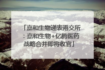 嘉和生物递表港交所：嘉和生物+亿腾医药战略合并即将收官