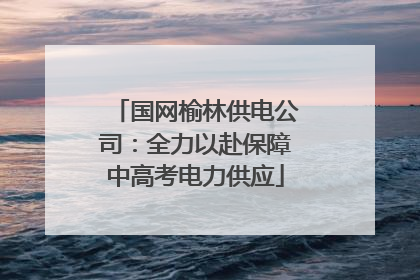 国网榆林供电公司：全力以赴保障中高考电力供应