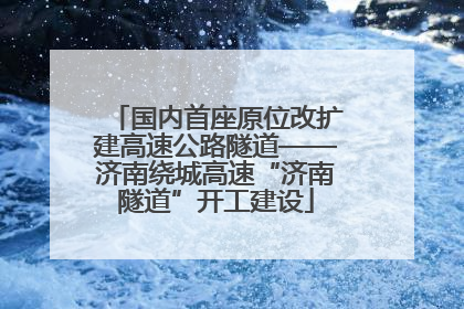 国内首座原位改扩建高速公路隧道——济南绕城高速“济南隧道”开工建设