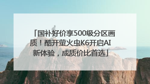 国补好价享500级分区画质！酷开萤火虫K6开启AI新体验，成质价比首选