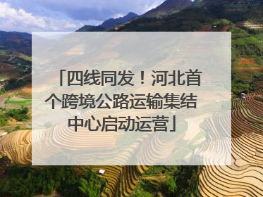 四线同发！河北首个跨境公路运输集结中心启动运营