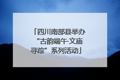 四川南部县举办“古韵端午·文庙寻踪”系列活动
