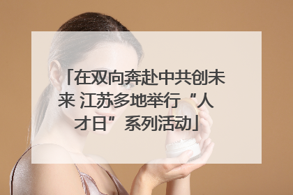 在双向奔赴中共创未来 江苏多地举行“人才日”系列活动