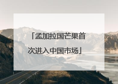 孟加拉国芒果首次进入中国市场