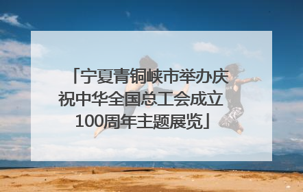 宁夏青铜峡市举办庆祝中华全国总工会成立100周年主题展览
