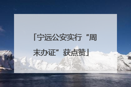 宁远公安实行“周末办证”获点赞