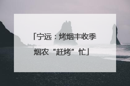 宁远：烤烟丰收季 烟农“赶烤”忙