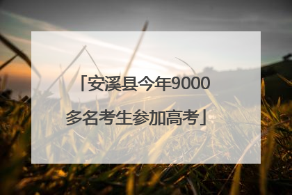 安溪县今年9000多名考生参加高考