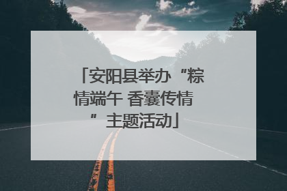 安阳县举办“粽情端午 香囊传情”主题活动