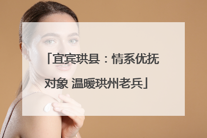 宜宾珙县：情系优抚对象 温暖珙州老兵