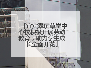 宜宾翠屏草堂中心校积极开展劳动教育，助力学生成长全面开花