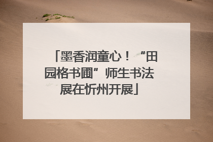 墨香润童心！“田园格书圃”师生书法展在忻州开展